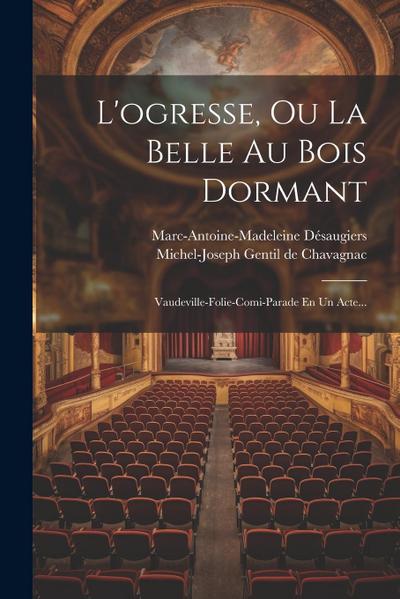 L’ogresse, Ou La Belle Au Bois Dormant: Vaudeville-folie-comi-parade En Un Acte...