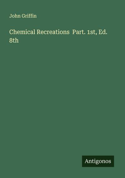 Chemical Recreations  Part. 1st, Ed. 8th