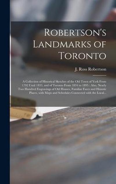 Robertson’s Landmarks of Toronto [microform]: a Collection of Historical Sketches of the Old Town of York From 1792 Until 1833, and of Toronto From 18