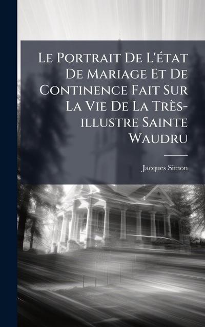 Le Portrait De L’Ã(c)tat De Mariage Et De Continence Fait Sur La Vie De La Très-illustre Sainte Waudru