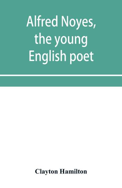 Alfred Noyes, the young English poet, called the greatest living by distinguished critics. Noyes, the man and poet
