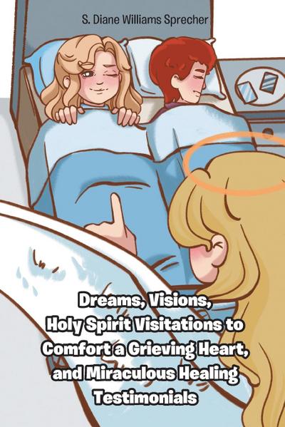 Dreams, Visions, Holy Spirit Visitations to Comfort a Grieving Heart, and Miraculous Healing Testimonials