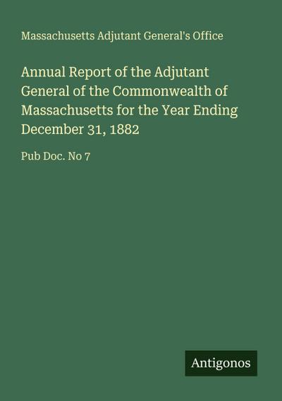 Annual Report of the Adjutant General of the Commonwealth of Massachusetts for the Year Ending December 31, 1882