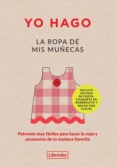 Yo hago la ropa de mis muñecas : patrones muy fáciles para hacer la ropa y accesorios de tu muñeca favorita