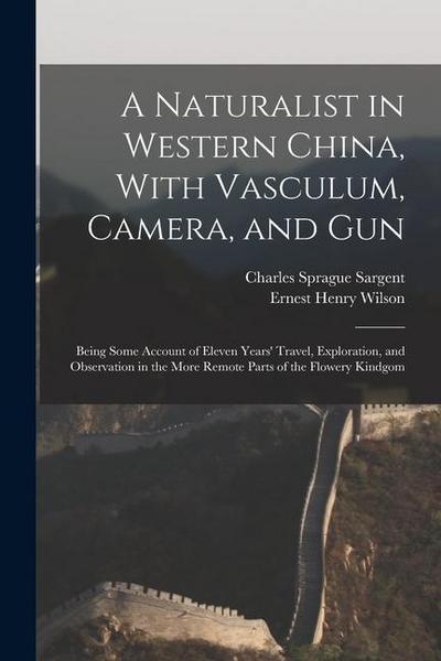 A Naturalist in Western China, With Vasculum, Camera, and Gun: Being Some Account of Eleven Years’ Travel, Exploration, and Observation in the More Re