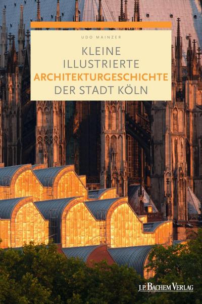 Kleine illustrierte Architekturgeschichte der Stadt Köln