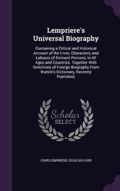 Lempriere’s Universal Biography: Containing a Critical and Historical Account of the Lives, Characters, and Labours of Eminent Persons, in All Ages an