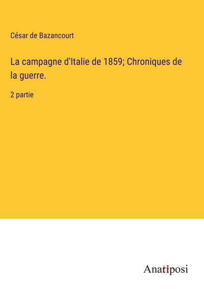 La campagne d’Italie de 1859; Chroniques de la guerre.