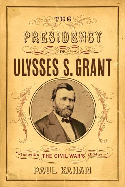 The Presidency of Ulysses S. Grant: Preserving the Civil War’s Legacy