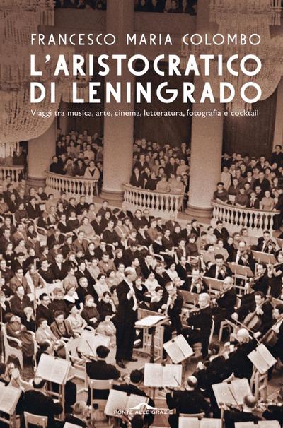 L’ aristocratico di Leningrado. Viaggi tra musica, arte, cinema, letteratura, fotografia e cocktail