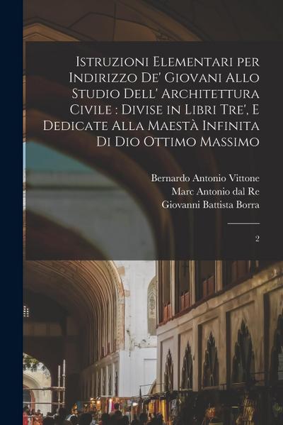 Istruzioni elementari per indirizzo de’ giovani allo studio dell’ architettura civile: divise in libri tre’, e dedicate alla maestà infinita di Dio Ot
