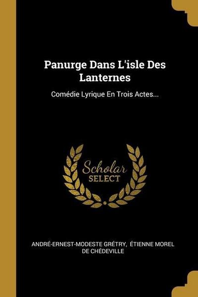Panurge Dans L’isle Des Lanternes: Comédie Lyrique En Trois Actes...