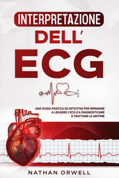 Interpretazione dell’ECG: Una Guida Pratica ed Intuitiva per Imparare a Leggere l’ECG e a Diagnosticare e Trattare le Aritmie