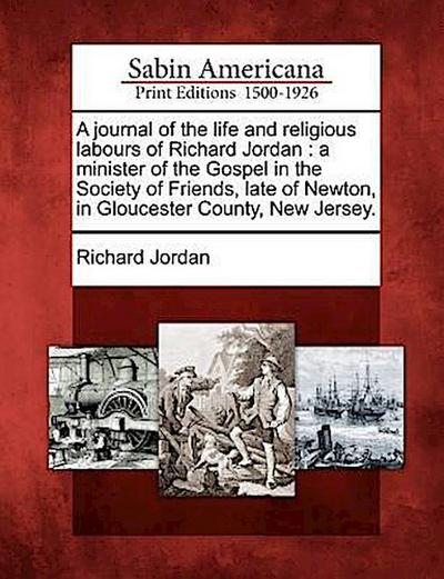 A Journal of the Life and Religious Labours of Richard Jordan: A Minister of the Gospel in the Society of Friends, Late of Newton, in Gloucester Count
