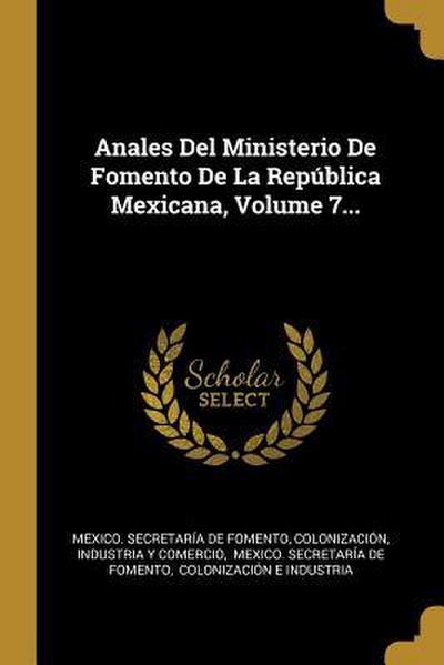 Anales Del Ministerio De Fomento De La República Mexicana, Volume 7...
