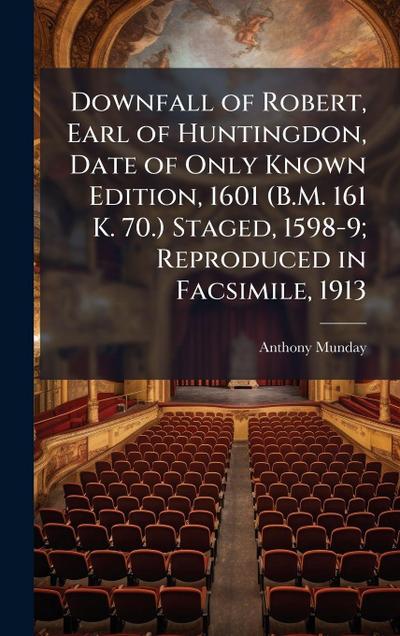Downfall of Robert, Earl of Huntingdon, Date of Only Known Edition, 1601 (B.M. 161 K. 70.) Staged, 1598-9; Reproduced in Facsimile, 1913