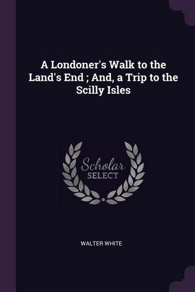 A Londoner’s Walk to the Land’s End; And, a Trip to the Scilly Isles