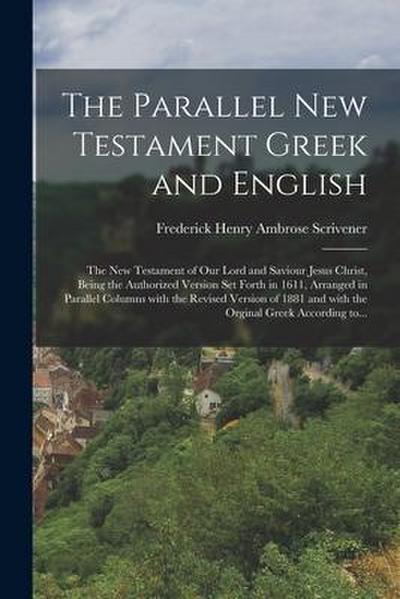 The parallel New Testament Greek and English: The New Testament of our lord and Saviour Jesus Christ, being the authorized version set forth in 1611