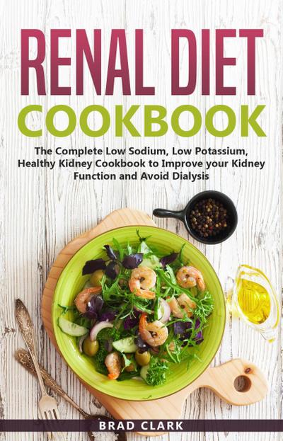 Renal Diet Cookbook: The Complete Low Sodium, Low Potassium, Healthy Kidney Cookbook to Improve your Kidney Function and Avoid Dialysis