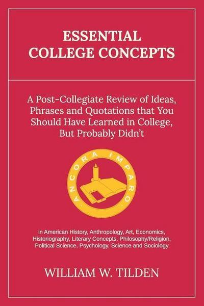 Essential College Concepts: A Post-Collegiate Review of Ideas, Phrases and Quotations that You Should Have Learned in College, but Probably Didn’t
