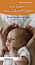 Dem Leben eine Zukunft geben: Kleiner Grundkurs zur Taufe für Eltern und Paten