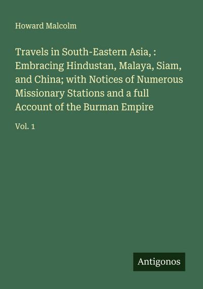 Travels in South-Eastern Asia, : Embracing Hindustan, Malaya, Siam, and China; with Notices of Numerous Missionary Stations and a full Account of the Burman Empire