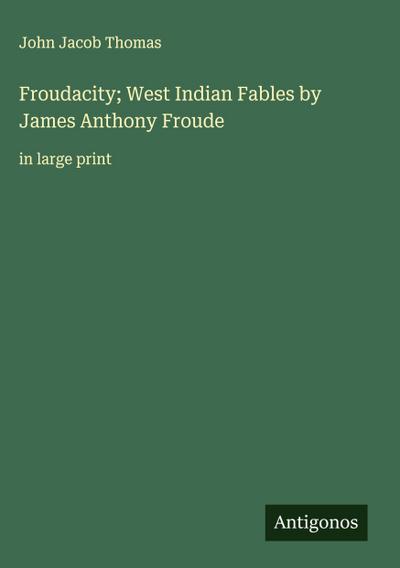 Froudacity; West Indian Fables by James Anthony Froude