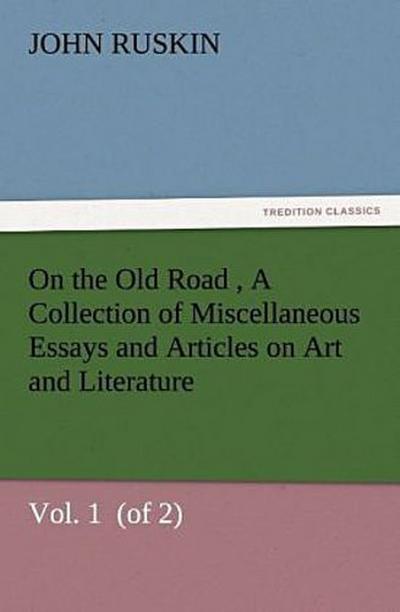 On the Old Road  Vol. 1  (of 2) A Collection of Miscellaneous Essays and Articles on Art and Literature