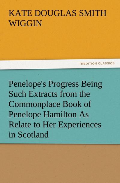 Penelope’s Progress Being Such Extracts from the Commonplace Book of Penelope Hamilton As Relate to Her Experiences in Scotland