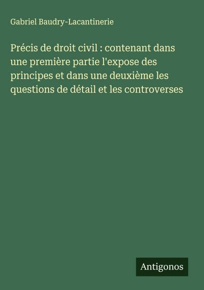 Précis de droit civil : contenant dans une première partie l’expose des principes et dans une deuxième les questions de détail et les controverses