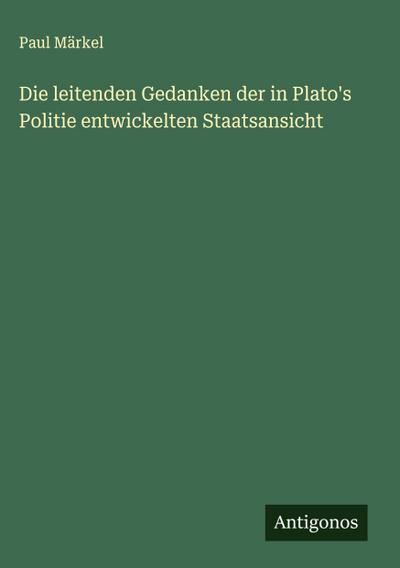 Die leitenden Gedanken der in Plato’s Politie entwickelten Staatsansicht