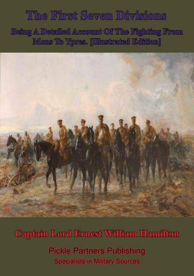 First Seven Divisions, Being A Detailed Account Of The Fighting From Mons To Ypres. [Illustrated Edition]