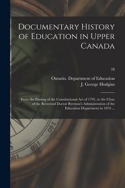 Documentary History of Education in Upper Canada: From the Passing of the Constitutional Act of 1791, to the Close of the Reverend Doctor Ryerson’s Ad