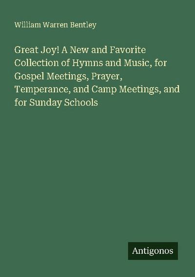 Great Joy! A New and Favorite Collection of Hymns and Music, for Gospel Meetings, Prayer, Temperance, and Camp Meetings, and for Sunday Schools