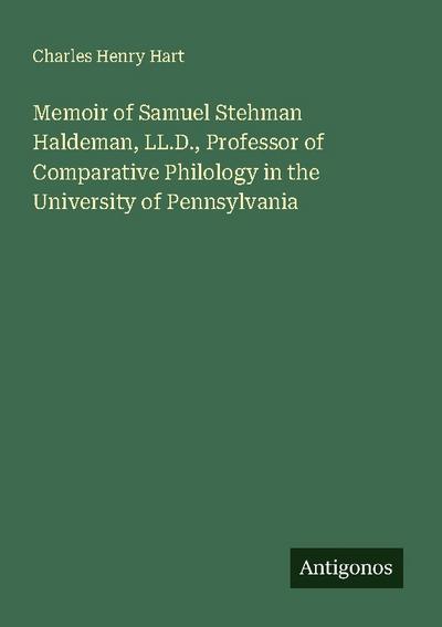 Memoir of Samuel Stehman Haldeman, LL.D., Professor of Comparative Philology in the University of Pennsylvania