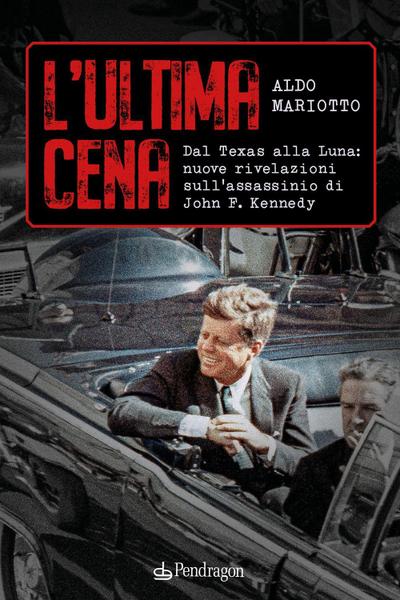 L’ ultima cena. Dal Texas alla Luna: nuove rivelazioni sull’assassinio di John F. Kennedy