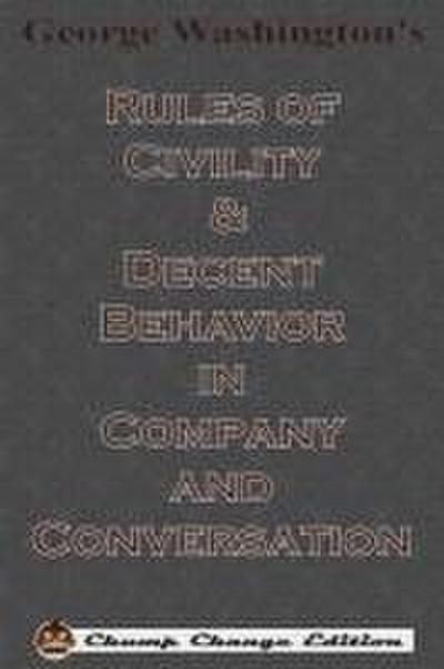 George Washington’s Rules of Civility & Decent Behavior in Company and Conversation (Chump Change Edition)
