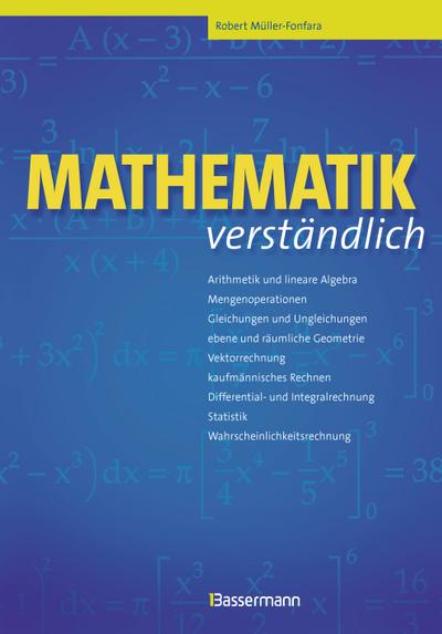 Mathematik verständlich: Arithmetik und lineare Algebra, Mengenoperationen, Gleichungen und Ungleichungen, Ebene und räumliche Geometrie, ... Statistik, Wahrscheinlichkeitsrechnung