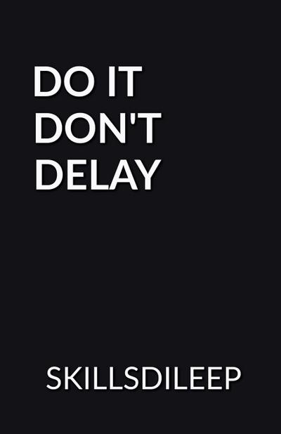 DO IT, DON’T DELAY