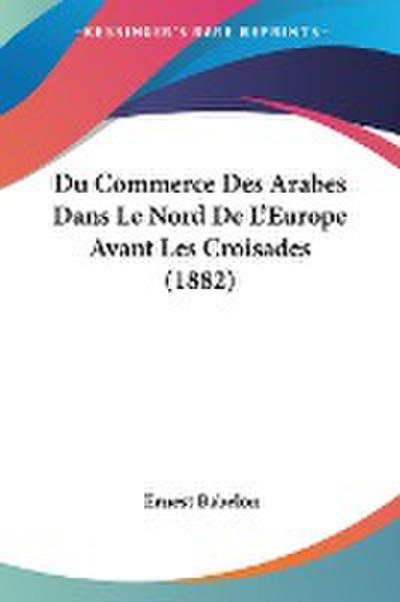 Du Commerce Des Arabes Dans Le Nord De L’Europe Avant Les Croisades (1882)