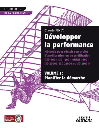 Développer la performance Méthode pour réussir son projet d’amélioration ou de certification (ISO 9001, IS0 14001, 0HSAS 18001, ISO 20000, ISO 22000 et ISO 27001) VOLUME 1
