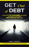 Get Out of Debt: At the Same Time Get Rich and Stay Rich Forever (Learn How to Manage the Money You Have to Maximize Getting Out of Debt)