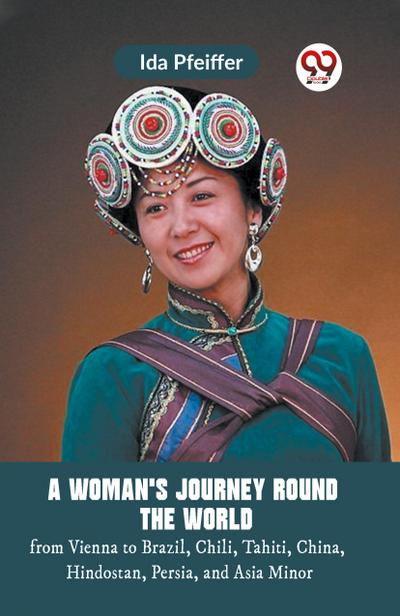 A Woman’S Journey Round The World From Vienna To Brazil, Chili, Tahiti, China, Hindostan, Persia, And Asia Minor