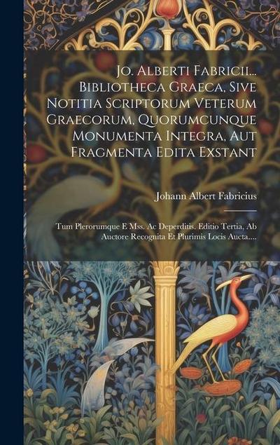 Jo. Alberti Fabricii... Bibliotheca Graeca, Sive Notitia Scriptorum Veterum Graecorum, Quorumcunque Monumenta Integra, Aut Fragmenta Edita Exstant: Tu