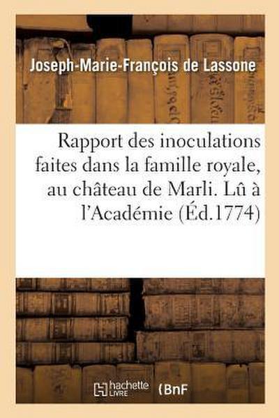 Rapport Des Inoculations Faites Dans La Famille Royale, Au Château de Marli. Lu À l’Académie
