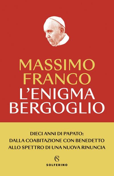 L’ enigma Bergoglio. Dieci anni di papato: dalla coabitazione con Benedetto allo spettro di una nuova rinuncia