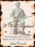 Well-Regulated Militia: The Founding Fathers and the Origins of Gun Control in America - Saul Cornell