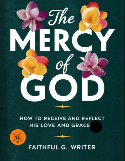 The Mercy of God: How to Receive and Reflect His Love and Grace (Christian Values, #17)