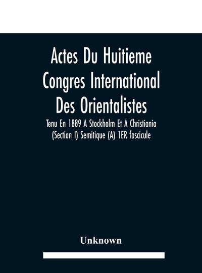 Actes Du Huitieme Congres International Des Orientalistes, Tenu En 1889 A Stockholm Et A Christiania (Section I) Semitique (A) 1ER fascicule