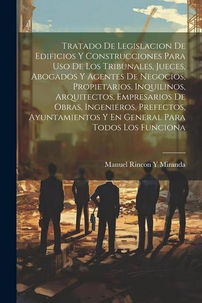 Tratado De Legislacion De Edificios Y Construcciones Para Uso De Los Tribunales, Jueces, Abogados Y Agentes De Negocios, Propietarios, Inquilinos, Arq